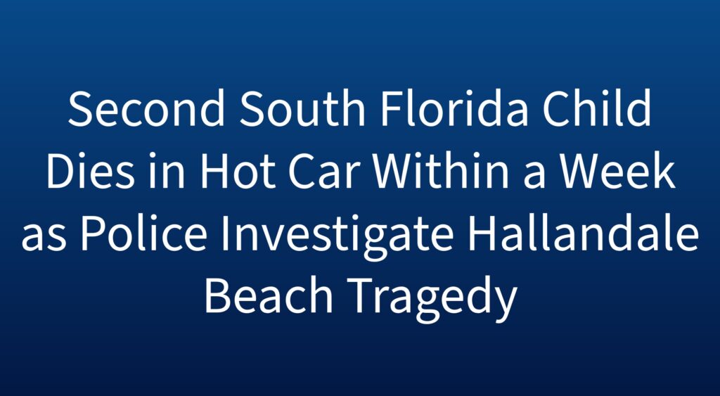 Second South Florida Child Dies in Hot Car Within a Week as Police Investigate Hallandale Beach Tragedy